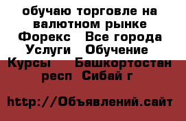 обучаю торговле на валютном рынке Форекс - Все города Услуги » Обучение. Курсы   . Башкортостан респ.,Сибай г.